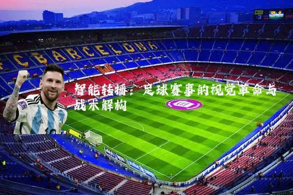智能转播:足球赛事的视觉革命与战术解构