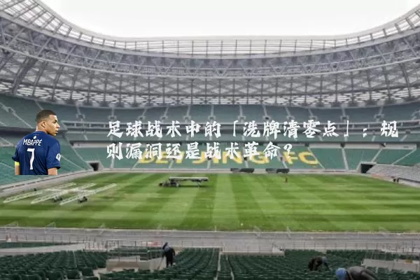 足球战术中的「洗牌清零点」:规则漏洞还是战术革命?
