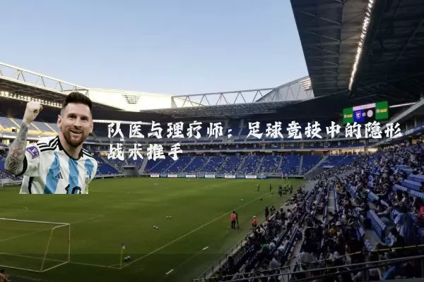 队医与理疗师:足球竞技中的隐形战术推手