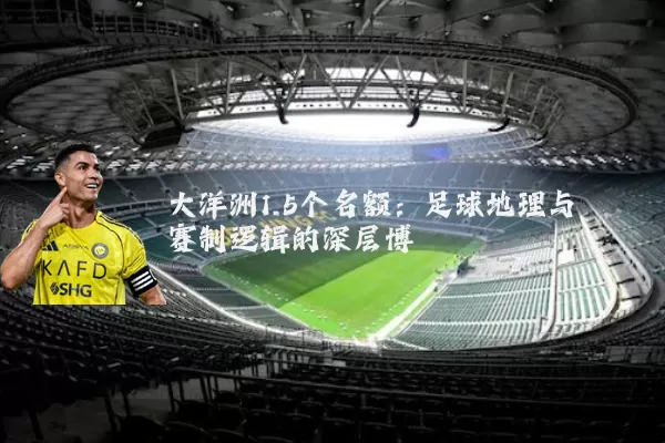 大洋洲1.5个名额:足球地理与赛制逻辑的深层博弈