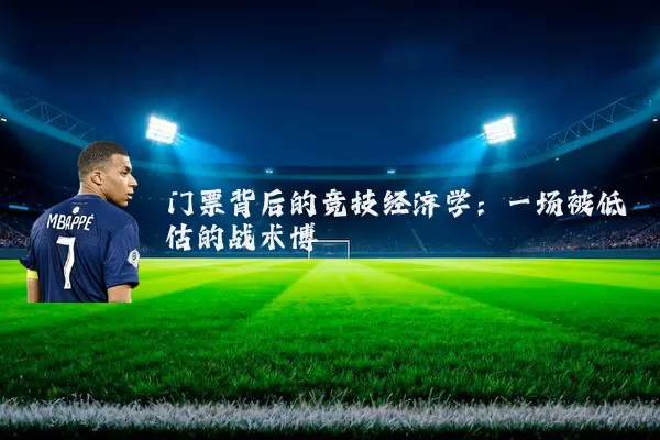 门票背后的竞技经济学:一场被低估的战术博弈